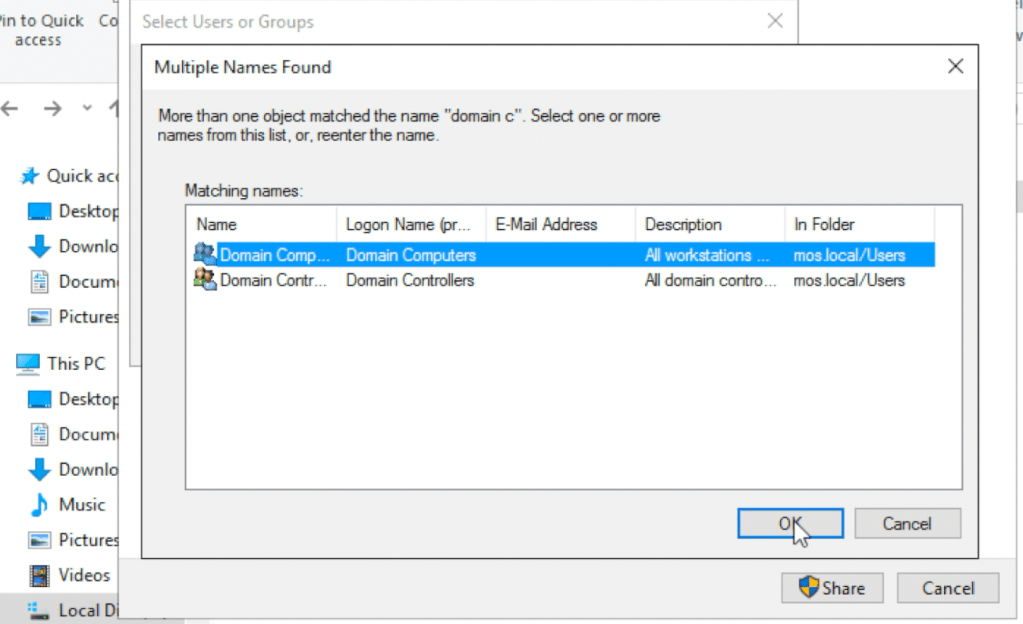 'in to Quick C 
access 
* Quick ac 
Deskto 
Downl 
Docum 
Pictur 
This pc 
Deskto 
Docum 
Downl 
Music 
Pictur 
Videos 
Local D 
Select Users or Groups 
Multiple Names Found 
More than one object matched the name "domain c". Selec:t one or more 
names from this list , or, reenterthe name. 
Matching names: 
Name 
Domain Comp.. 
Domain Contr. 
Logon Name 6r. 
Domain Computers 
Domain Controllers 
E-Mail Address 
Description 
Al wo«ations 
Al domain contro 
x 
In Folder 
mos .10cal/lJsers 
mos -local / I-Isers 