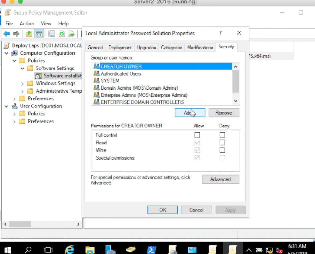 serverZ-Z01ö IHunnvngJ 
Group Policy Management Editor 
File Action View Help 
I Local Administrator Password Solution Properties 
Deploy Laps . MOS.LOCA Gener-d I-wades Cdegories Modficdions Secuty 
v Computer Configuration 
v Policies 
Software Settings 
SOftware insta 
> Windows Settings 
Administrattve Tern 
Preferences 
User Configuration 
) Policies 
Preferences 
Group or user narnes: 
CREATOR OWNER 
Anhe-tcated Users 
SYSTEM 
DorrÄn Ah-ins (MOS\Dornain Adnns) 
Enterpnse (MOS\Eterprise 
ENTERPRISE DOMAIN CONTROLLERS 
Pemissions for CREATOR OWNER 
FLAI corårol 
Specid pennssions 
For special permissions or advanced settings. cick 
Advanced. 
OK 
Row 
Deny 